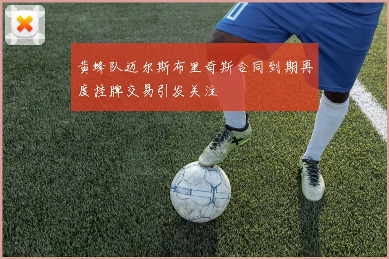 黄蜂队迈尔斯布里奇斯合同到期再度挂牌交易引发关注