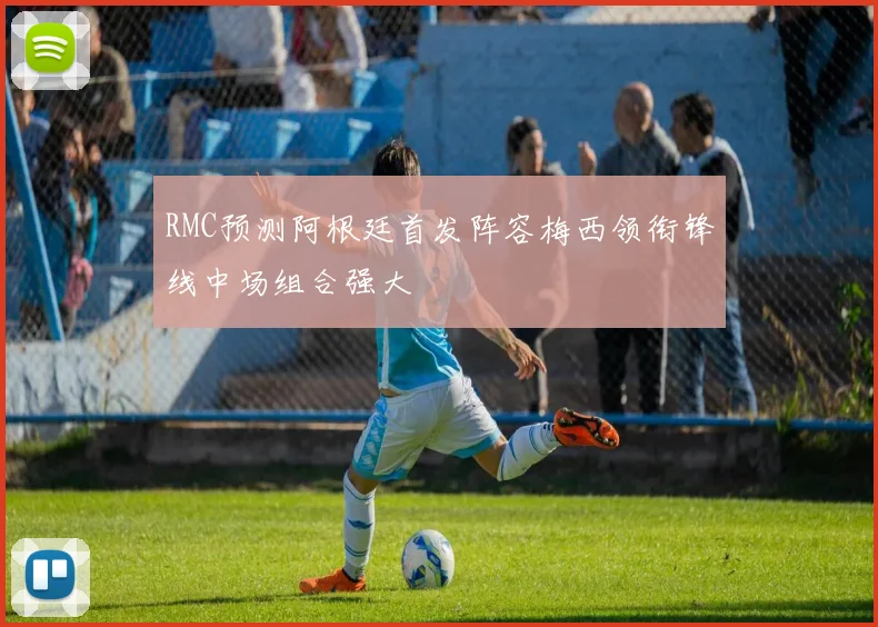 RMC预测阿根廷首发阵容梅西领衔锋线中场组合强大