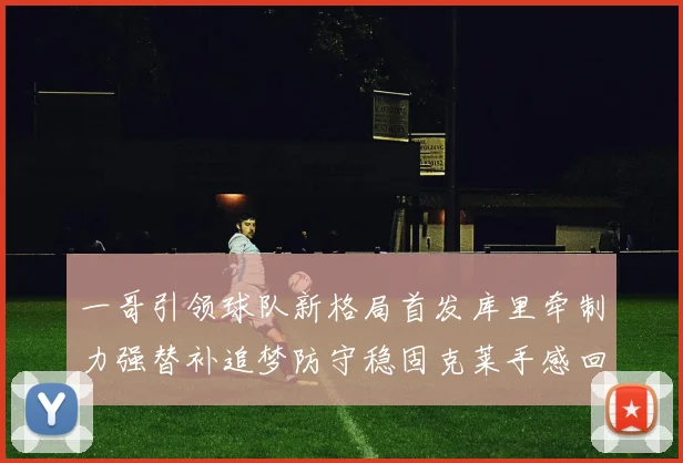 一哥引领球队新格局首发库里牵制力强替补追梦防守稳固克莱手感回暖助力胜利